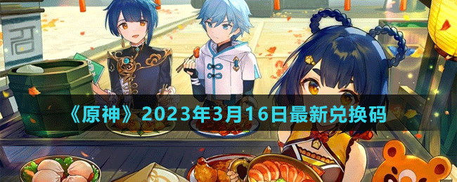 原神2023年3月16日最新兑换码一览(原神2023年3月份up池)