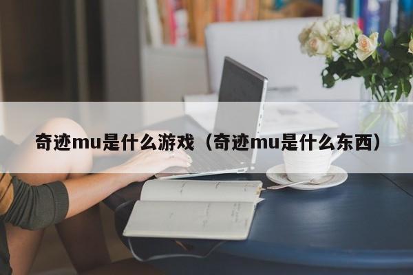 奇迹mu是什么游戏（奇迹mu是什么东西）(奇迹mu是什么游戏)