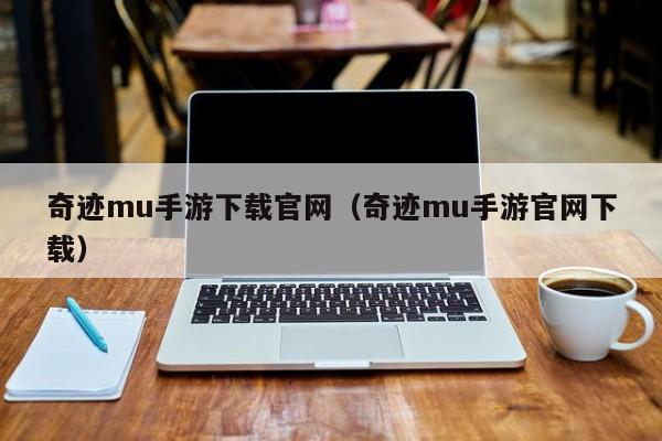 奇迹mu手游下载官网（奇迹mu手游官网下载）(奇迹mu觉醒手游下载)