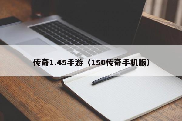 传奇1.45手游（150传奇手机版）(传奇145手游)