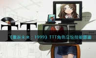 《重返未来：1999》TTT角色立绘技能图鉴(重返未来1999预约奖励)