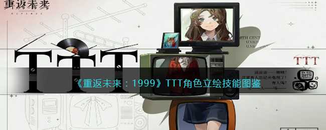 《重返未来：1999》TTT角色立绘技能图鉴