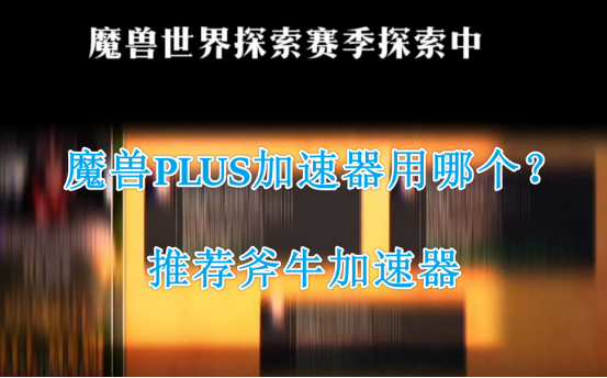 魔兽PLUS加速器用哪个？玩魔兽怀旧服plus什么加速器好？