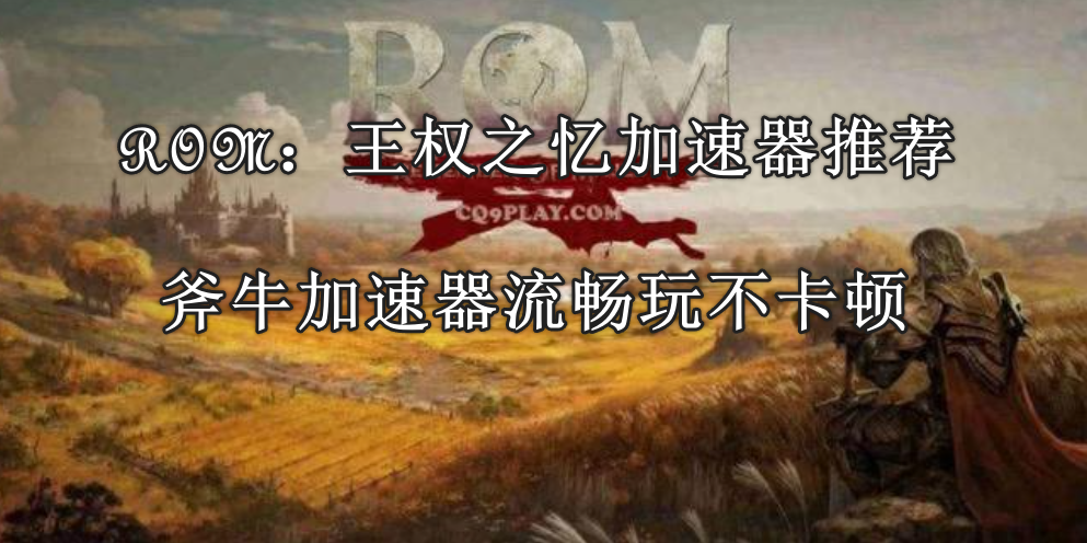 ROM：王权之忆加速器用哪个好，ROM：王权之忆加速器推荐