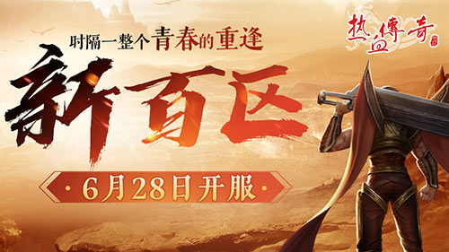 时隔一整个青春的重逢，《热血传奇》新百区定档6月28日！